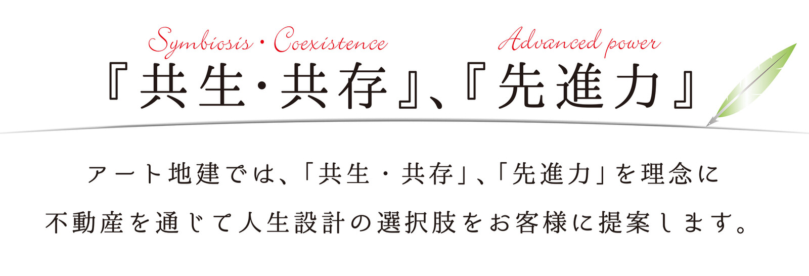 アート地建では、「共生・共存」、「先進力」を理念に不動産を通じて人生設計の選択肢をお客様に提案します。